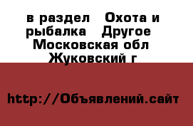  в раздел : Охота и рыбалка » Другое . Московская обл.,Жуковский г.
